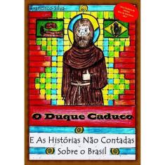 O Duque Caduco E As Histórias Não Contadas Sobre O Brasil