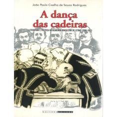 A Danca Das Cadeiras - Literatura E Politica Na Academia Brasileira De Letras (1896-1913)