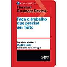 Faça o trabalho que precisa ser feito (Um guia acima da média - HBR): Mantenha o foco. Realize mais. Gerencie sua energia.