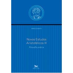 Novos estudos aristotélicos - III: Volume III - Filosofia prática