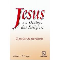 Jesus e o Dialogo das Religioes: o Projeto do Pluralismo