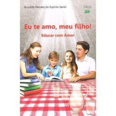 Eu Te Amo, Meu Filho! - Educar Com Amor - F.V. LORENZ