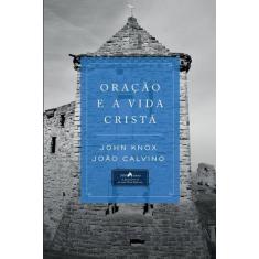 Oração e a Vida Cristã, Knox e Calvino - Vida