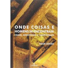 Onde Coisas e Homens Se Encontram. Cidade, Arquitetura e Subjetividade