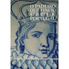 Livro - O Padeiro Que Fingiu Ser Rei De Portugal
