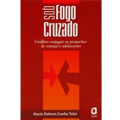 Livro - Sob Fogo Cruzado: Conflitos Conjugais na Perspectiva de Crianças e Adolescentes