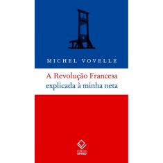 A REVOLUCAO FRANCESA EXPLICADA A MINHA NETA - FUNDAÇÃO EDITORA DA UNESP