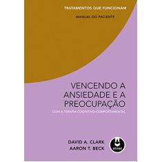 Vencendo a Ansiedade e a Preocupação com a Terapia Cognitivo-Comportamental - Tratamentos que Funcionam: Manual do Paciente