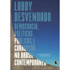 Lobby Desvendado - Democracia, Politicas Publicas E Corrupcao No Brasil Contemporaneo