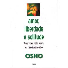Amor, Liberdade E Solitude - Uma Nova Visao Sobre Os Relacionamentos