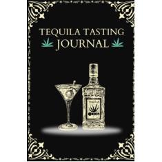 Tequila Tasting Journal: Recording your Tequila tasting experiences. A Reviwe and Rating Logbook Journal for Tequila Lovers