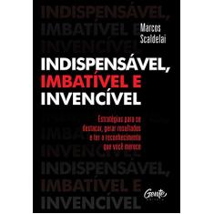INDISPENSÁVEL, IMBATÍVEL E INVENCÍVEL: Estratégias para se destacar, gerar resultados e ter o reconhecimento que você merece