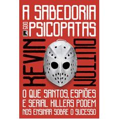 A sabedoria dos psicopatas: O que santos, espiões e serial killers podem nos ensinar sobre o sucesso