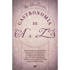 Gastronomia de A A Z: Principais alimentos, bebidas, utensílios e modos de preparo da cozinha mundial descritos e traduzidos para o português