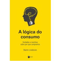 Livro - A lógica do consumo - Verdades e mentiras sobre por que compra