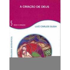 a Criação De Deus - Vol. 5 - Teologia Sistemática