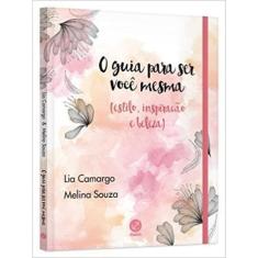 O Guia Para Ser Você Mesma (Estilo, Inspiração E Beleza)
