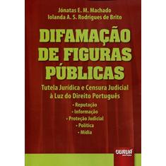 Difamação de Figuras Públicas - Tutela Jurídica e Censura Judicial à Luz do Direito Português: Reputação - Informação - Proteção Judicial - Política - Mídia