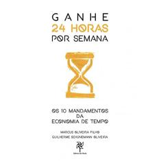 Ganhe 24 Horas por Semana. Os 10 Mandamentos da Economia de Tempo