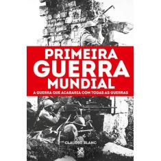 Livro - Primeira Guerra Mundial: A Guerra que Acabaria com Todas as Gu