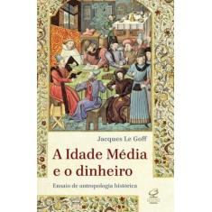Livro - A Idade Média E O Dinheiro: Ensaio De Uma Antropologia Históri