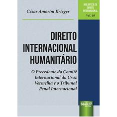 Direito Internacional Humanitário - O Precedente do Comitê Internacional da Cruz Vermelha e o Tribunal Penal Internacional - Biblioteca de Direito Internacional - Vol.10
