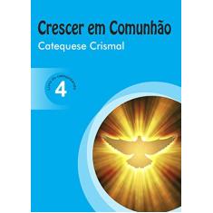 Crescer em Comunhão Catequese Crismal vol. 4 catequizando: Catequese Crismal - Livro do Catequizando: Volume 4