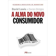 A Alma do Novo Consumidor: Ganhe a Atenção, o Tempo e a Confiança dos Novos Consumidores ao Controlar Suas Almas