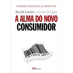 A alma do novo consumidor: ganhe a atenção, o tempo e a confiança dos novos consumidores ao controlar suas almas