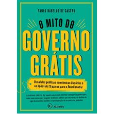 O mito do governo grátis: O mal das políticas econômicas ilusórias e as lições de 13 países para o Brasil mudar