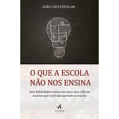 O Que a Escola Não Nos Ensina: Sete habilidades essenciais para uma vida de sucesso que você não aprende na escola