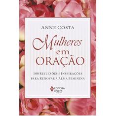 Mulheres em oração: 100 reflexões e inspirações para renovar a alma feminina
