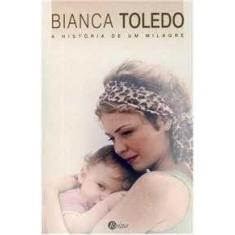 Bianca Toledo - A História De Um Milagre - Editora Reino Editorial
