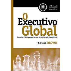O Executivo Global: Conselhos Práticos para o Sucesso em um Mercado Transcultural