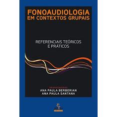 FONOAUDIOLOGIA EM CONTEXTOS GRUPAIS: REFERENCIAIS TEÓRICOS E PRÁTICOS