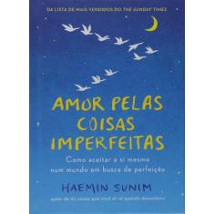 Amor pelas coisas imperfeitas: Como aceitar a si mesmo num mundo em busca de perfeição