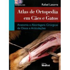 Atlas De Ortopedia Em Caes E Gatos: Anatomia E Abordagens Cirurgicas -