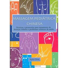 Massagem Pediátrica Chinesa: Técnicas e Protocolos Para Tratamento de Doenças Infantis e Problemas Crônicos de Saúde