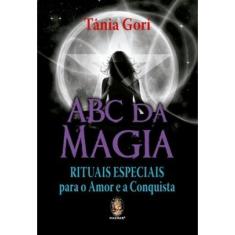 Abc Da Magia: Rituais Especiais Para O Amor E A Conquista