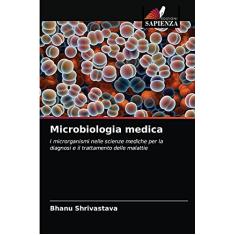 Microbiologia medica: I microrganismi nelle scienze mediche per la diagnosi e il trattamento delle malattie