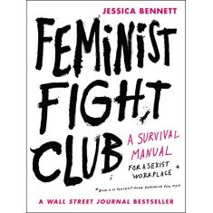 Feminist Fight Club: A Survival Manual for a Sexist Workplace