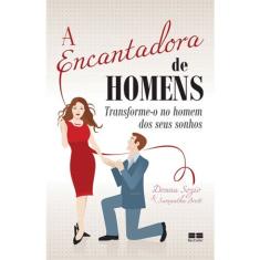 Livro - A encantadora de homens: Transforme-o no homem dos seus sonhos: Transforme-o no homem dos seus sonhos