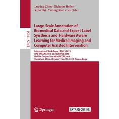 Large-Scale Annotation of Biomedical Data and Expert Label Synthesis and Hardware Aware Learning for Medical Imaging and Computer Assisted ... October 13 and 17, 2019, Proceedings: 11851
