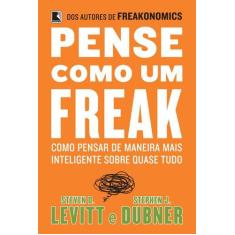 Livro - Pense Como Um Freak: Como Pensar De Maneira Mais Inteligente S