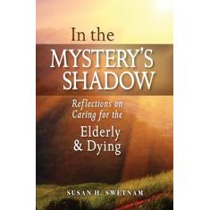 In the Mystery's Shadow: Reflections on Caring for the Elderly and Dying