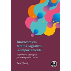 Inovações em Terapia Cognitivo-Comportamental: Intervenções Estratégicas para uma Prática Criativa