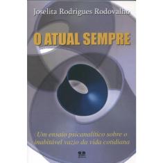 O Atual Sempre-Um Ensaio Psicanalítico Sobre O Inabitável Vazio da Vida Cotidiana
