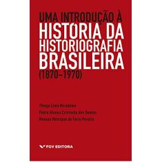 Uma Introdução à História da Historiografia Brasileira (1870-1970)
