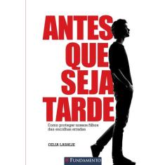Livro - Antes Que Seja Tarde - Como Proteger Nossos Filhos Das Escolha
