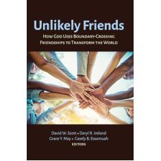 Unlikely Friends: How God Uses Boundary-Crossing Friendships to Transform the World